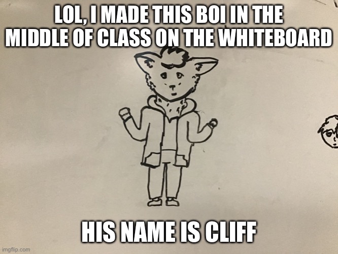 LOL, I MADE THIS BOI IN THE MIDDLE OF CLASS ON THE WHITEBOARD; HIS NAME IS CLIFF | made w/ Imgflip meme maker