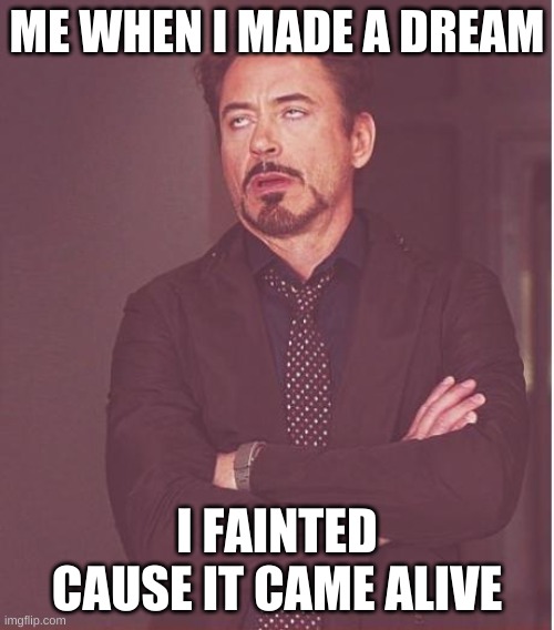Face You Make Robert Downey Jr | ME WHEN I MADE A DREAM; I FAINTED CAUSE IT CAME ALIVE | image tagged in memes,face you make robert downey jr | made w/ Imgflip meme maker