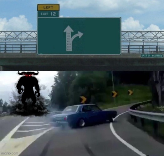 Better turn | image tagged in memes,left exit 12 off ramp,funny,funny memes,hahaha,lol | made w/ Imgflip meme maker