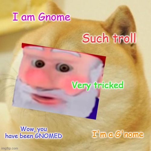 double ded memes | I am Gnome; Such troll; Very tricked; Wow, you have been GNOMED; I'm a G'nome | image tagged in memes,doge,gnome | made w/ Imgflip meme maker