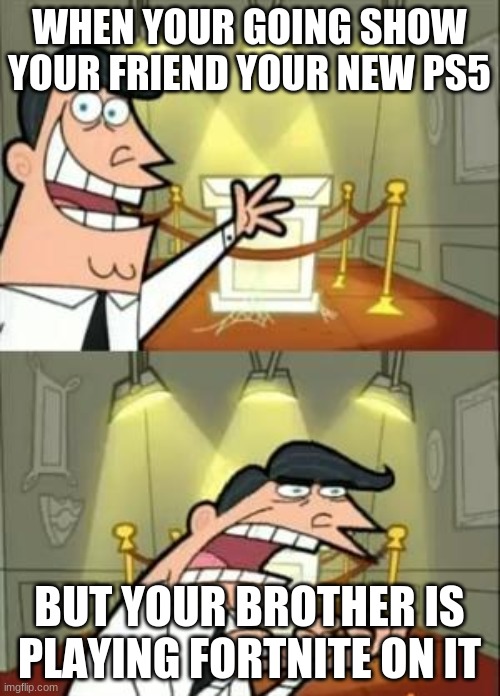 PS5 Meme | WHEN YOUR GOING SHOW YOUR FRIEND YOUR NEW PS5; BUT YOUR BROTHER IS PLAYING FORTNITE ON IT | image tagged in memes,this is where i'd put my trophy if i had one | made w/ Imgflip meme maker