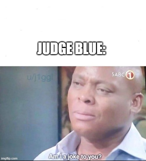 am I a joke to you | JUDGE BLUE: | image tagged in am i a joke to you | made w/ Imgflip meme maker