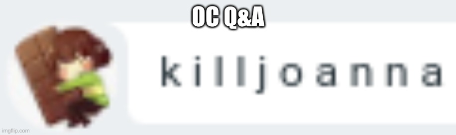 k i l l j o a n n a | OC Q&A | image tagged in k i l l j o a n n a | made w/ Imgflip meme maker