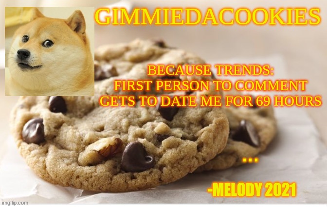 trends go brrrr | BECAUSE TRENDS:
FIRST PERSON TO COMMENT GETS TO DATE ME FOR 69 HOURS | image tagged in cookie | made w/ Imgflip meme maker