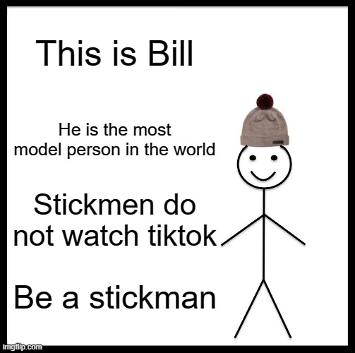 Be Like Bill Meme | This is Bill; He is the most model person in the world; Stickmen do not watch tiktok; Be a stickman | image tagged in memes,be like bill | made w/ Imgflip meme maker