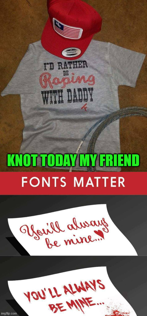 I really hope that was an O and not an A. | KNOT TODAY MY FRIEND | image tagged in rope,fonts,inappropriate,how about no | made w/ Imgflip meme maker