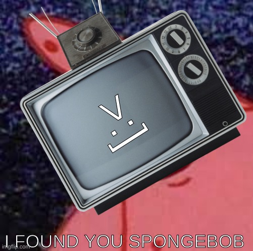 TV man five??? im running out of ideas for this guy | >:]; I FOUND YOU SPONGEBOB | image tagged in patrick star,tv,memes | made w/ Imgflip meme maker