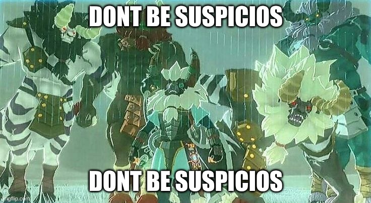 dont be suspisios | DONT BE SUSPICIOS; DONT BE SUSPICIOS | image tagged in lynels | made w/ Imgflip meme maker