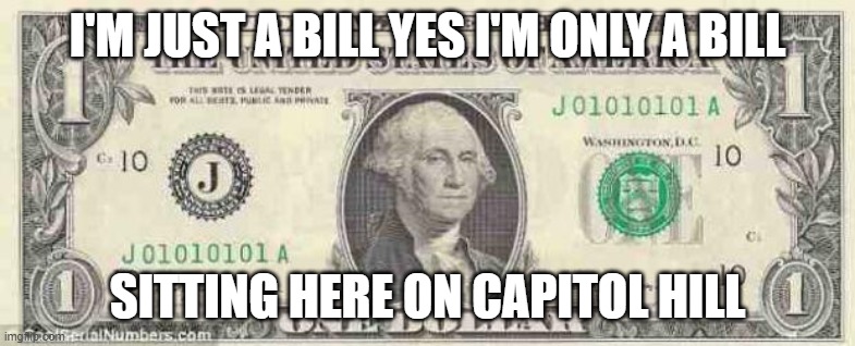 dollar | I'M JUST A BILL YES I'M ONLY A BILL SITTING HERE ON CAPITOL HILL | image tagged in dollar | made w/ Imgflip meme maker