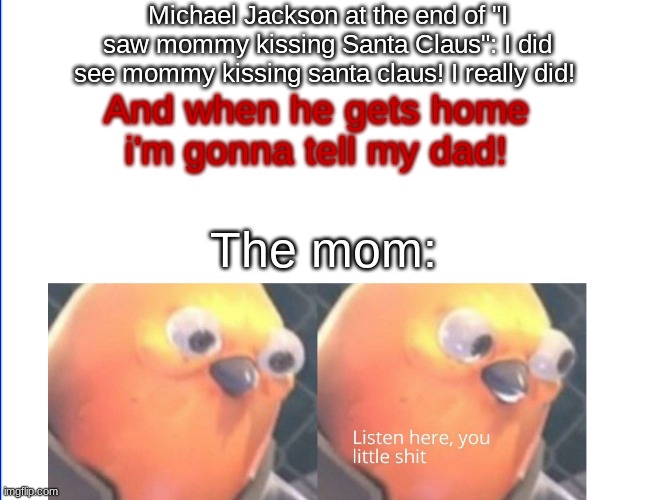 Listen here you little shit | Michael Jackson at the end of "I saw mommy kissing Santa Claus": I did see mommy kissing santa claus! I really did! And when he gets home i'm gonna tell my dad! The mom: | image tagged in listen here you little shit | made w/ Imgflip meme maker