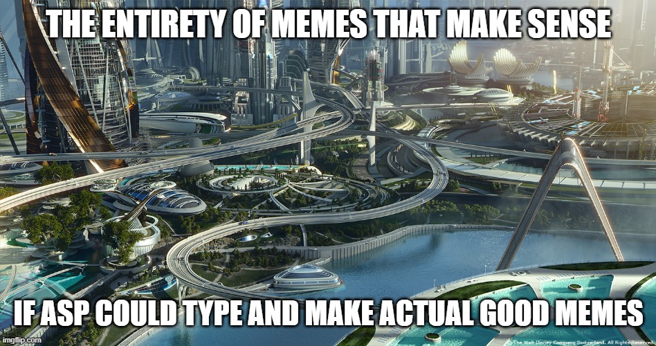 Advanced City | THE ENTIRETY OF MEMES THAT MAKE SENSE; IF ASP COULD TYPE AND MAKE ACTUAL GOOD MEMES | image tagged in advanced city | made w/ Imgflip meme maker