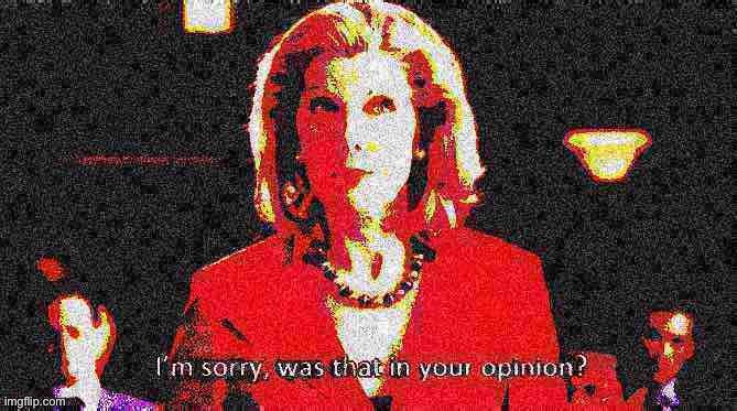 Diane Lockhart I’m sorry was that in your opinion | image tagged in diane lockhart i m sorry was that in your opinion deep-fried 2,deep fried,deep fried hell,custom template,reactions,opinion | made w/ Imgflip meme maker