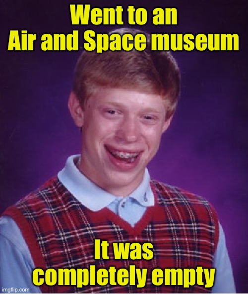 Bad Luck Brian Meme | Went to an Air and Space museum; It was completely empty | image tagged in memes,bad luck brian | made w/ Imgflip meme maker