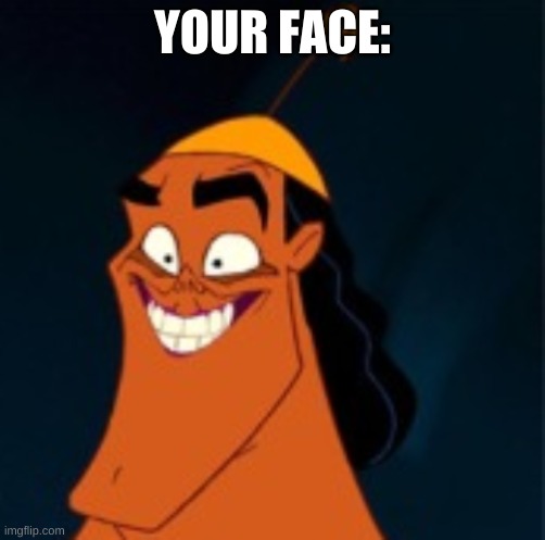 Cursed Kronk | YOUR FACE: | image tagged in cursed kronk | made w/ Imgflip meme maker