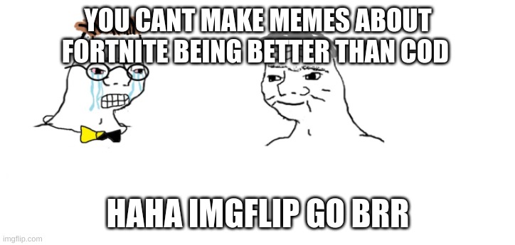 nooo haha go brrr | YOU CANT MAKE MEMES ABOUT FORTNITE BEING BETTER THAN COD HAHA IMGFLIP GO BRR | image tagged in nooo haha go brrr | made w/ Imgflip meme maker