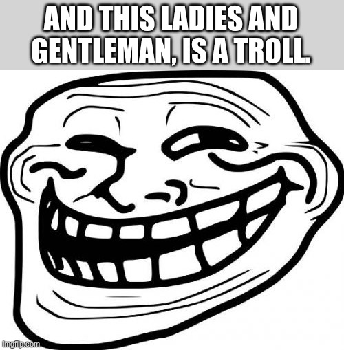 Troll Face Meme | AND THIS LADIES AND GENTLEMAN, IS A TROLL. | image tagged in memes,troll face | made w/ Imgflip meme maker