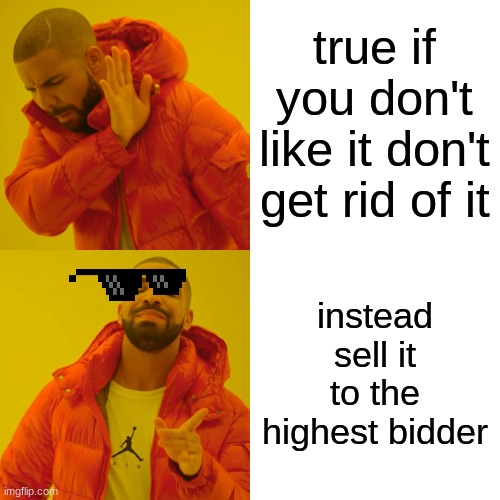 meh | true if you don't like it don't get rid of it instead sell it to the highest bidder | image tagged in memes,drake hotline bling | made w/ Imgflip meme maker
