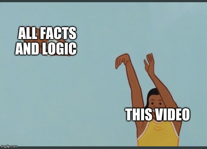baby yeet | ALL FACTS AND LOGIC THIS VIDEO | image tagged in baby yeet | made w/ Imgflip meme maker