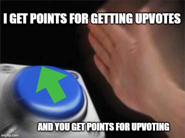 points for eeryone! | I GET POINTS FOR GETTING UPVOTES; AND YOU GET POINTS FOR UPVOTING | image tagged in memes,blank nut button | made w/ Imgflip meme maker