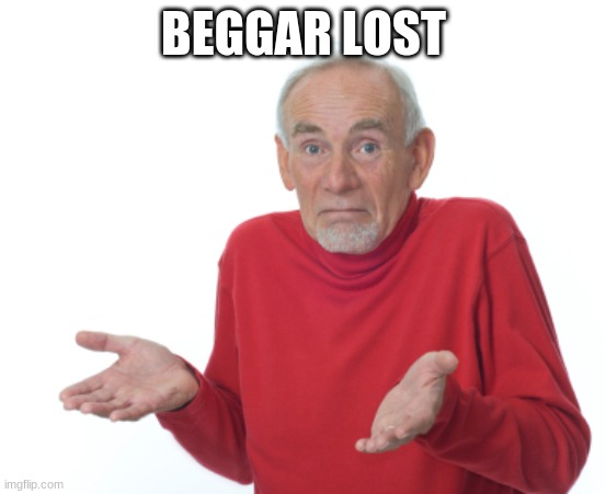 BEGGAR LOST | image tagged in guess i'll die | made w/ Imgflip meme maker