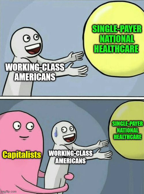 Time to stop electing Capitalists | SINGLE-PAYER NATIONAL HEALTHCARE; WORKING-CLASS AMERICANS; SINGLE-PAYER NATIONAL HEALTHCARE; Capitalists; WORKING-CLASS AMERICANS | image tagged in memes,running away balloon,m4a,capitalism,single-payer national healthcare | made w/ Imgflip meme maker