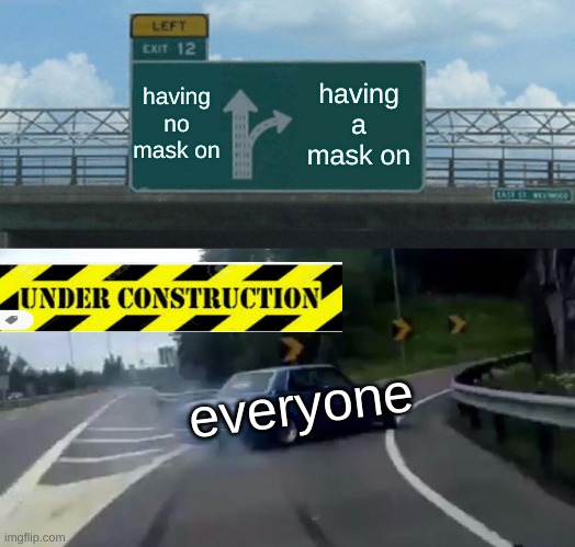 covid-19 why u gotta be so durude | having no mask on; having a mask on; everyone | image tagged in memes,left exit 12 off ramp | made w/ Imgflip meme maker