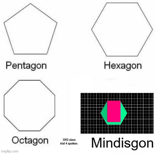 Pentagon Hexagon Octagon | Mindisgon; DR2 class trial 4 spoilers | image tagged in memes,pentagon hexagon octagon | made w/ Imgflip meme maker