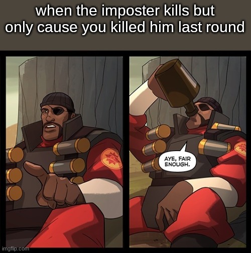 i DId iT LikE ThIs | when the imposter kills but only cause you killed him last round | image tagged in aye fair enough,demoman | made w/ Imgflip meme maker