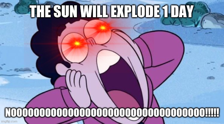 the poor sun | THE SUN WILL EXPLODE 1 DAY; NOOOOOOOOOOOOOOOOOOOOOOOOOOOOOOOOOO!!!!! | image tagged in steven universe nooo | made w/ Imgflip meme maker