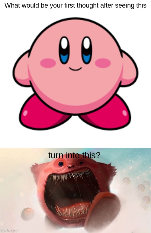 What Would Be Your First Thought? #3 |  What would be your first thought after seeing this; turn into this? | image tagged in kirby | made w/ Imgflip meme maker