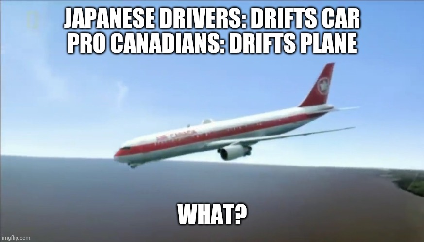 Air Canada 143 | JAPANESE DRIVERS: DRIFTS CAR
PRO CANADIANS: DRIFTS PLANE; WHAT? | image tagged in airplane | made w/ Imgflip meme maker