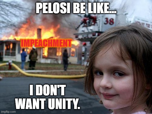 Disaster Girl | PELOSI BE LIKE... IMPEACHMENT; I DON'T WANT UNITY. | image tagged in memes,disaster girl | made w/ Imgflip meme maker