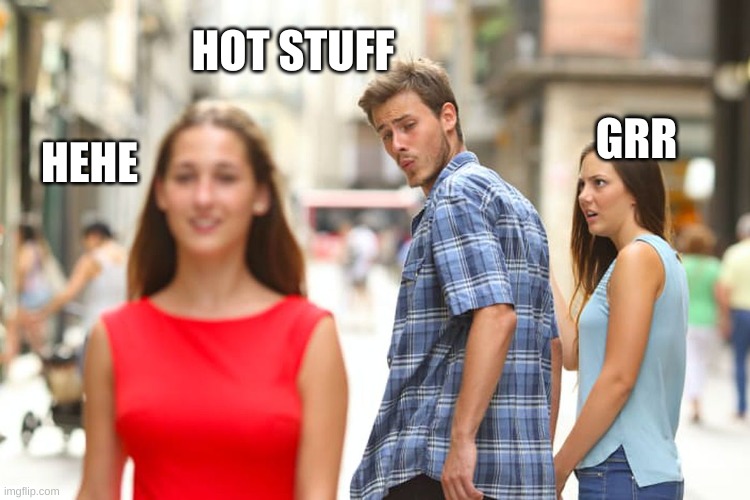 Hot stuff | HOT STUFF; GRR; HEHE | image tagged in memes,distracted boyfriend | made w/ Imgflip meme maker