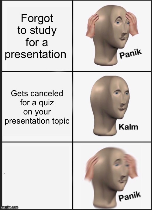 Panik Kalm Panik | Forgot to study for a presentation; Gets canceled for a quiz on your presentation topic; Gets canceled for a quiz on your presentation topic | image tagged in memes,panik kalm panik | made w/ Imgflip meme maker