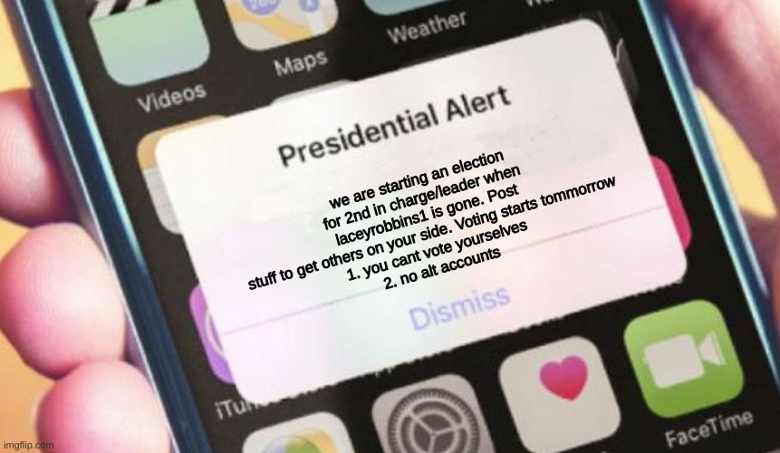 Presidential Alert | we are starting an election for 2nd in charge/leader when laceyrobbins1 is gone. Post stuff to get others on your side. Voting starts tommorrow
1. you cant vote yourselves
2. no alt accounts | image tagged in memes,presidential alert | made w/ Imgflip meme maker