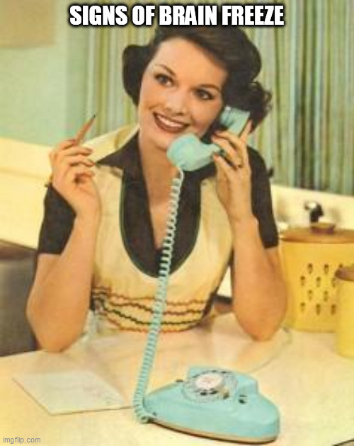 lady on the phone | SIGNS OF BRAIN FREEZE | image tagged in lady on the phone | made w/ Imgflip meme maker