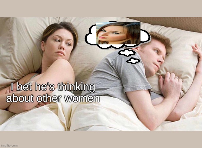 I Bet He's Thinking About Other Women | I bet he's thinking about other women | image tagged in memes,i bet he's thinking about other women | made w/ Imgflip meme maker