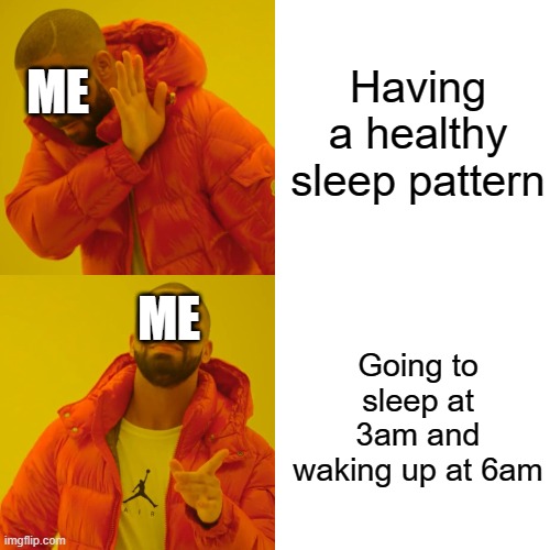 My life in a nutshell, I suppose | Having a healthy sleep pattern; ME; ME; Going to sleep at 3am and waking up at 6am | image tagged in memes,drake hotline bling | made w/ Imgflip meme maker