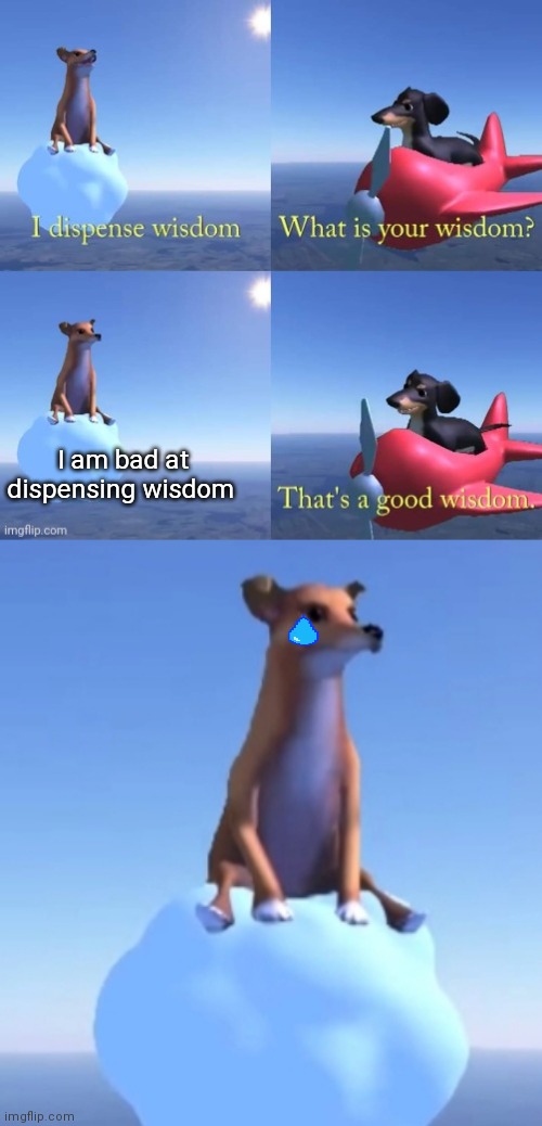I am bad at dispensing wisdom | image tagged in wisdom dog | made w/ Imgflip meme maker