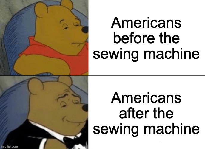 Tuxedo Winnie The Pooh Meme | Americans before the sewing machine; Americans after the sewing machine | image tagged in memes,tuxedo winnie the pooh | made w/ Imgflip meme maker