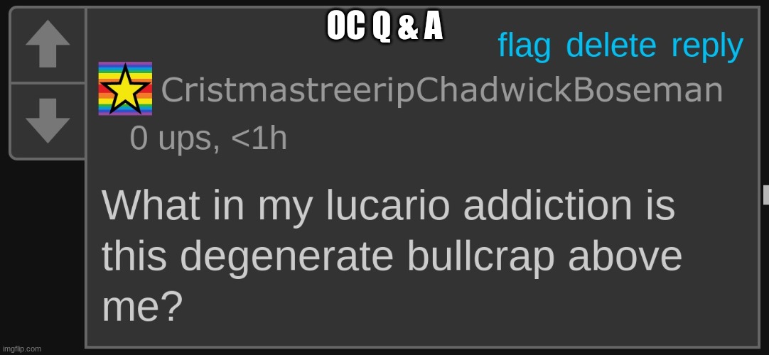 what in my lucario addiction is this degenerate crap above me? | OC Q & A | image tagged in what in my lucario addiction is this degenerate crap above me | made w/ Imgflip meme maker