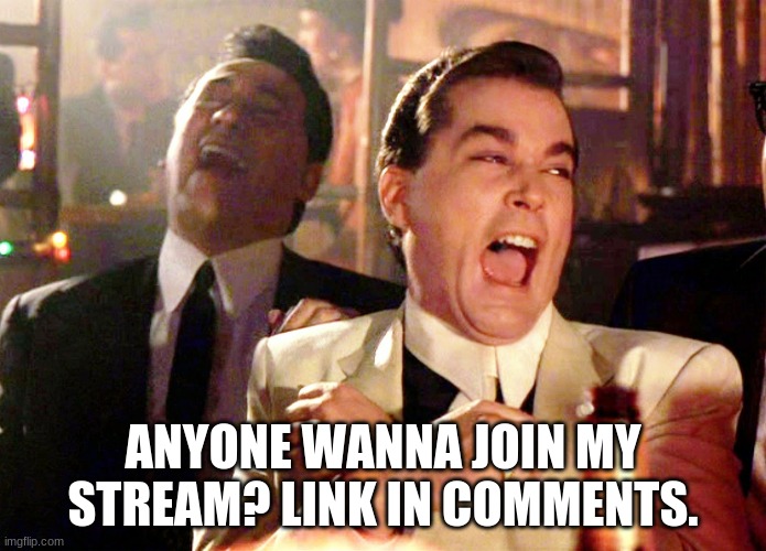 Good Fellas Hilarious | ANYONE WANNA JOIN MY STREAM? LINK IN COMMENTS. | image tagged in memes,good fellas hilarious | made w/ Imgflip meme maker