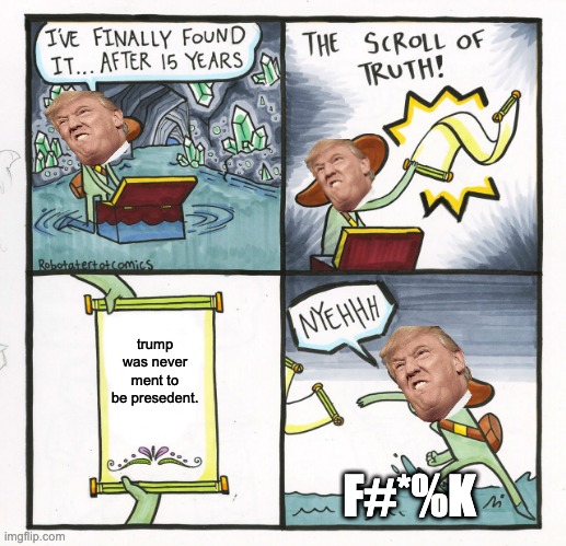 The Scroll Of Truth Meme | trump was never ment to be presedent. F#*%K | image tagged in memes,the scroll of truth | made w/ Imgflip meme maker