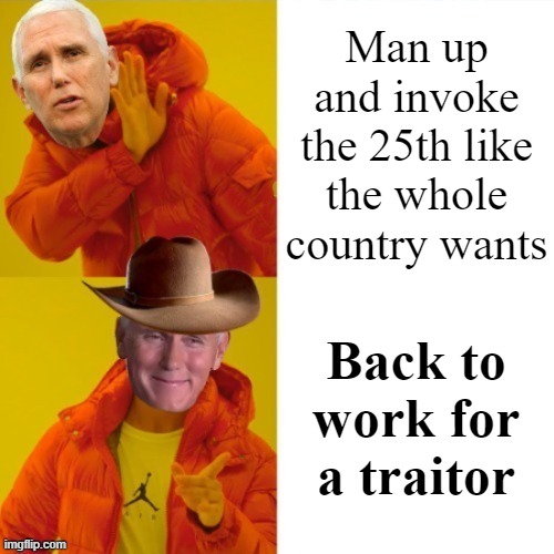 Cringing at Pence, who certified the vote but wouldn't make the call history called him to do | Man up and invoke the 25th like the whole country wants; Back to work for a traitor | image tagged in mike pence hotline bling | made w/ Imgflip meme maker