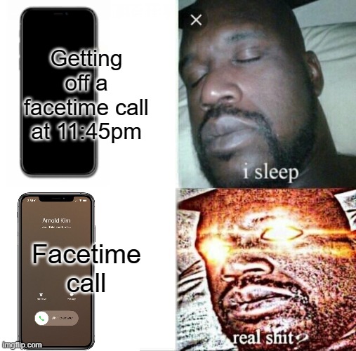 When you get off a facetime call at night | Getting off a facetime call at 11:45pm; Facetime call | image tagged in sleep,memes,funny memes,facetime | made w/ Imgflip meme maker