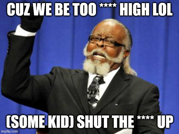 lol | CUZ WE BE TOO **** HIGH LOL; (SOME KID) SHUT THE **** UP | image tagged in memes,too damn high | made w/ Imgflip meme maker