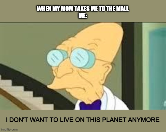 i HaTe ThE mALL | WHEN MY MOM TAKES ME TO THE MALL
ME:; I DON'T WANT TO LIVE ON THIS PLANET ANYMORE | image tagged in i dont want to live on this planet anymore | made w/ Imgflip meme maker