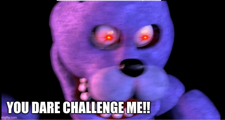 yOu dArE cHaLlEnGe mE!! | YOU DARE CHALLENGE ME!! | image tagged in fnaf | made w/ Imgflip meme maker