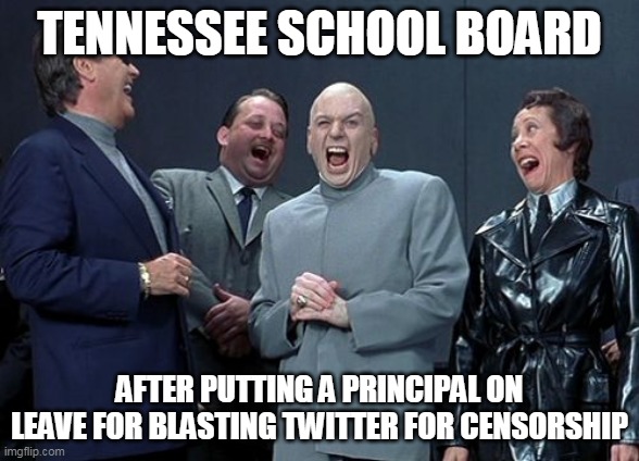 Laughing Villains Meme | TENNESSEE SCHOOL BOARD; AFTER PUTTING A PRINCIPAL ON LEAVE FOR BLASTING TWITTER FOR CENSORSHIP | image tagged in memes,laughing villains | made w/ Imgflip meme maker