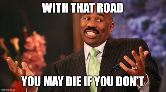 Steve Harvey Meme | WITH THAT ROAD YOU MAY DIE IF YOU DON’T | image tagged in memes,steve harvey | made w/ Imgflip meme maker